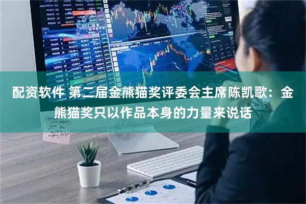 配资软件 第二届金熊猫奖评委会主席陈凯歌：金熊猫奖只以作品本身的力量来说话