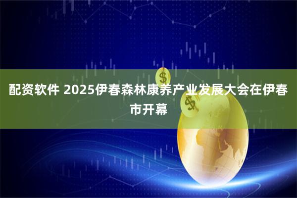 配资软件 2025伊春森林康养产业发展大会在伊春市开幕