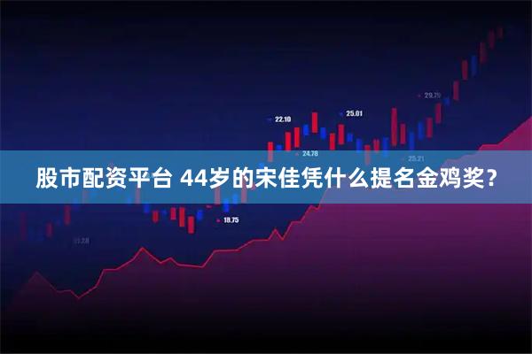 股市配资平台 44岁的宋佳凭什么提名金鸡奖？