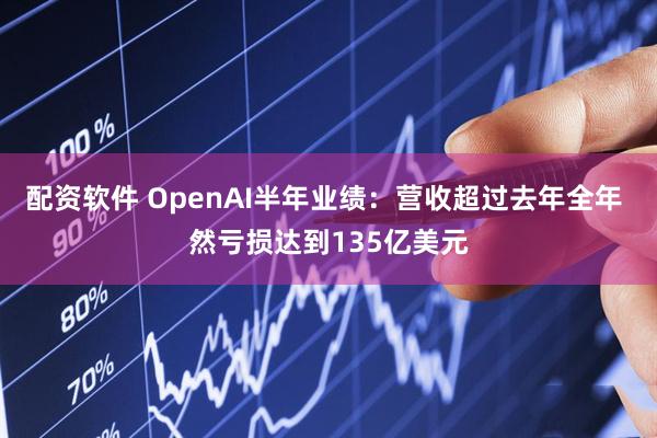 配资软件 OpenAI半年业绩：营收超过去年全年 然亏损达到135亿美元