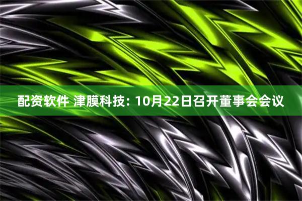 配资软件 津膜科技: 10月22日召开董事会会议