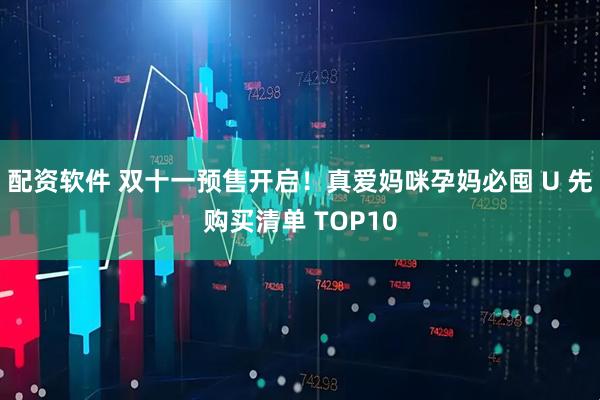 配资软件 双十一预售开启！真爱妈咪孕妈必囤 U 先购买清单 TOP10