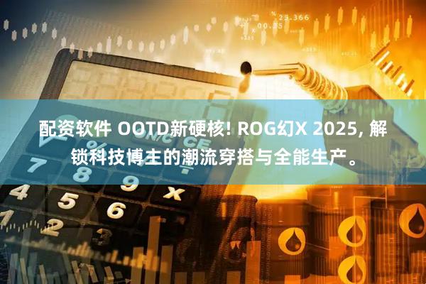 配资软件 OOTD新硬核! ROG幻X 2025, 解锁科技博主的潮流穿搭与全能生产。