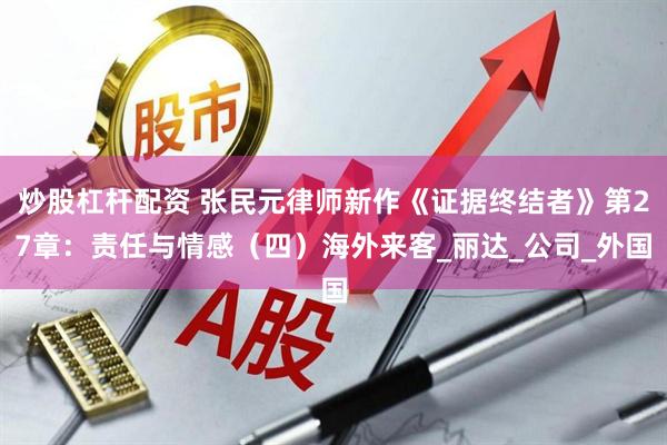 炒股杠杆配资 张民元律师新作《证据终结者》第27章：责任与情感（四）海外来客_丽达_公司_外国